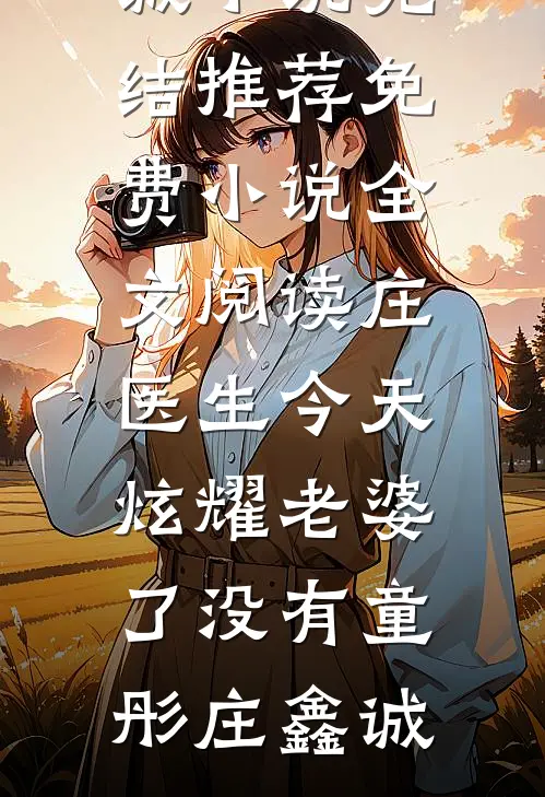 庄医生今天炫耀老婆了没有(童彤庄鑫诚)小说完结推荐_免费小说全文阅读庄医生今天炫耀老婆了没有童彤庄鑫诚
