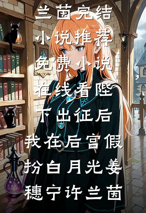 陛下出征后，我在后宫假扮白月光姜穗宁许兰茵完结小说推荐_免费小说在线看陛下出征后，我在后宫假扮白月光姜穗宁许兰茵
