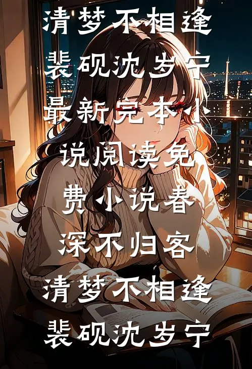 春深不归客，清梦不相逢(裴砚沈岁宁)最新完本小说_阅读免费小说春深不归客，清梦不相逢裴砚沈岁宁