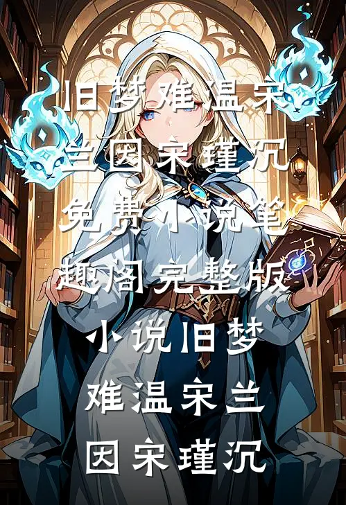 旧梦难温宋兰因宋瑾沉免费小说笔趣阁_完整版小说旧梦难温(宋兰因宋瑾沉)