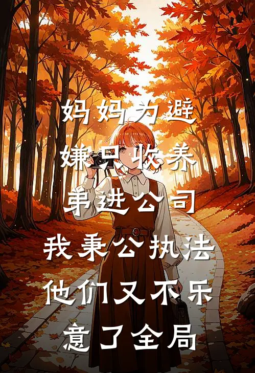 妈妈为避嫌只收养弟进公司，我秉公执法他们又不乐意了全局