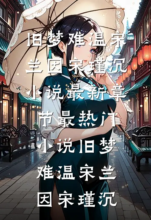 旧梦难温宋兰因宋瑾沉小说最新章节_最热门小说旧梦难温宋兰因宋瑾沉