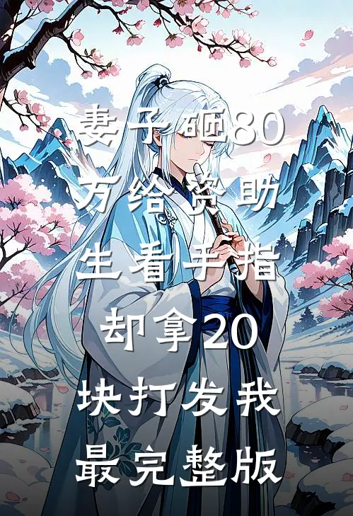 妻子砸80万给资助生看手指，却拿20块打发我最完整版