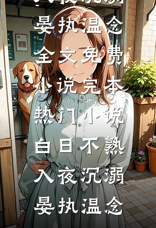 白日不熟，入夜沉溺晏执温念全文免费小说_完本热门小说白日不熟，入夜沉溺(晏执温念)
