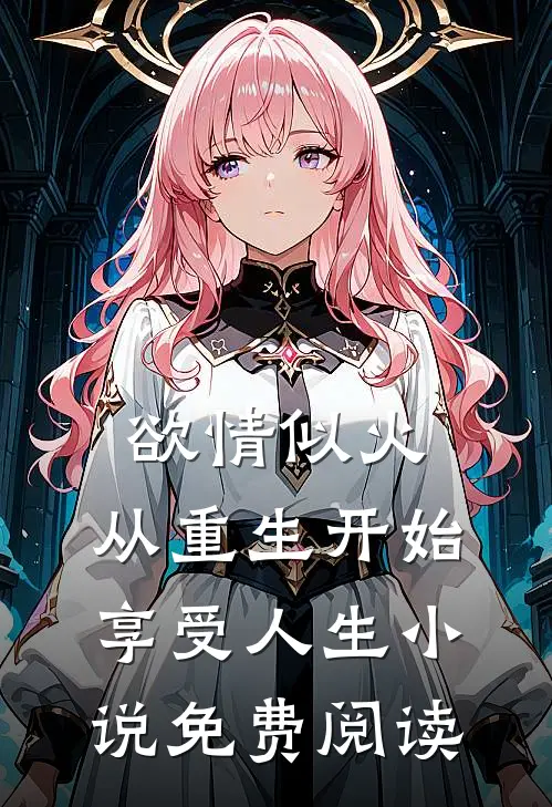 欲情似火，从重生开始享受人生小说免费阅读