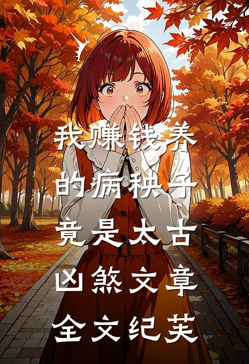 我赚钱养的病秧子，竟是太古凶煞文章全文纪芙