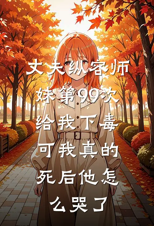 丈夫纵容师妹第99次给我下毒，可我真的死后他怎么哭了