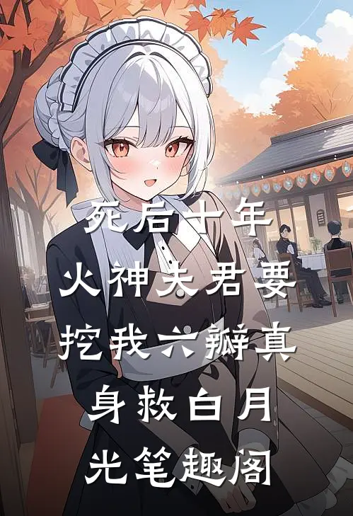 死后十年，火神夫君要挖我六瓣真身救白月光笔趣阁