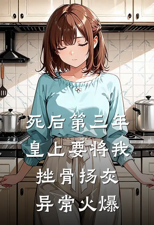 死后第三年，皇上要将我挫骨扬灰异常火爆