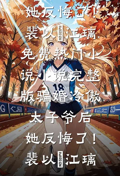 骗婚冷傲太子爷后，她反悔了！裴以㫥江璃免费热门小说_小说完整版骗婚冷傲太子爷后，她反悔了！裴以㫥江璃