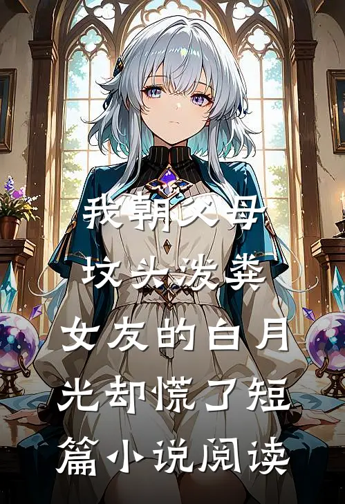 我朝父母坟头泼粪，女友的白月光却慌了短篇小说阅读