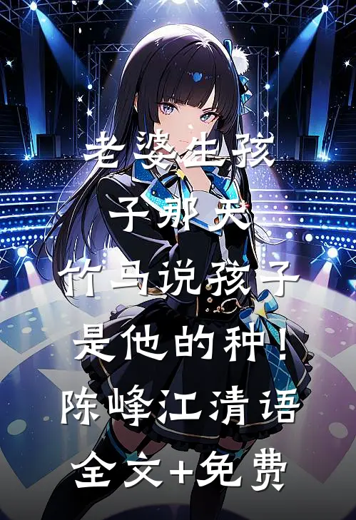 老婆生孩子那天，竹马说孩子是他的种！陈峰江清语全文+免费