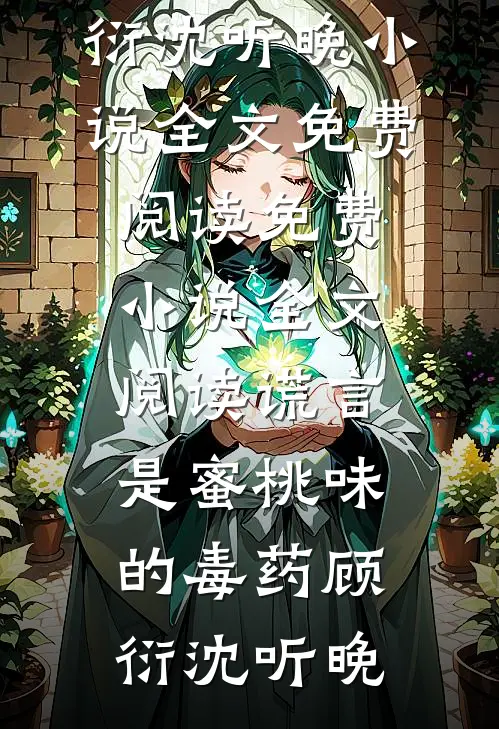 谎言是蜜桃味的毒药(顾衍沈听晚)小说全文免费阅读_免费小说全文阅读谎言是蜜桃味的毒药顾衍沈听晚