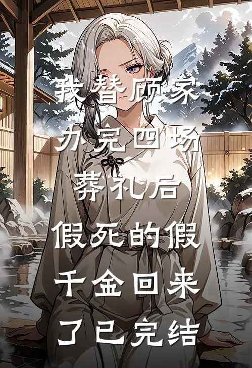我替顾家办完四场葬礼后，假死的假千金回来了已完结