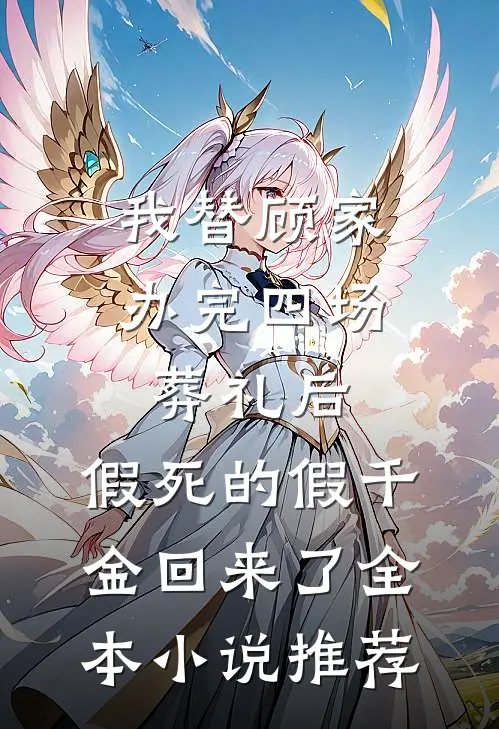 我替顾家办完四场葬礼后，假死的假千金回来了全本小说推荐