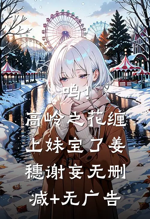 呜！高岭之花缠上妹宝了姜穗谢妄无删减+无广告