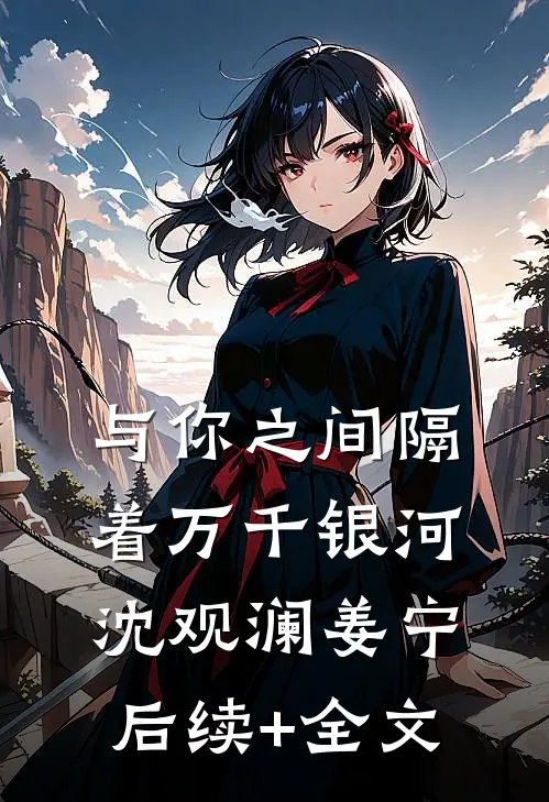 与你之间隔着万千银河沈观澜姜宁后续+全文