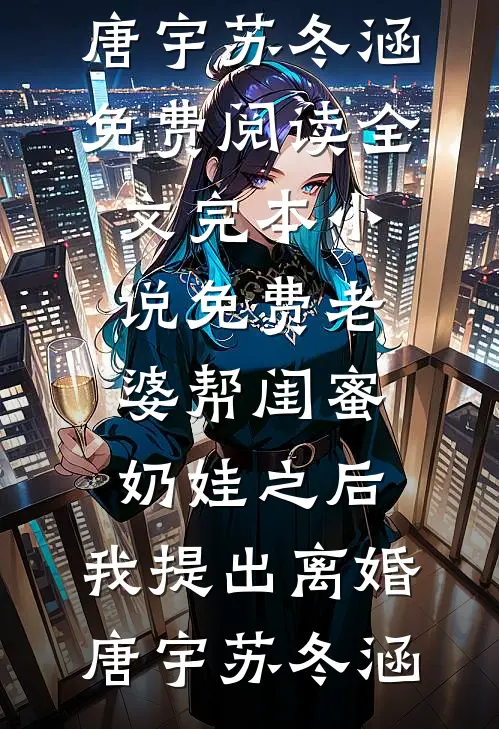 老婆帮闺蜜奶娃之后，我提出离婚(唐宇苏冬涵)免费阅读全文_完本小说免费老婆帮闺蜜奶娃之后，我提出离婚(唐宇苏冬涵)