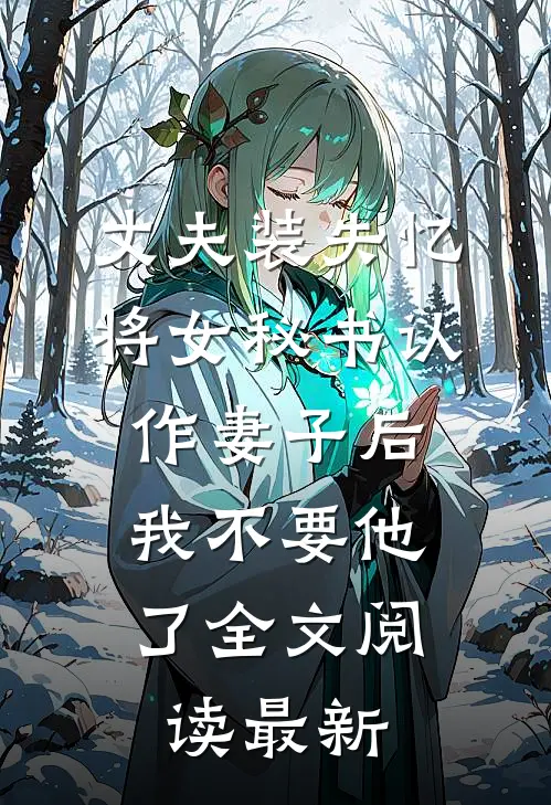 丈夫装失忆将女秘书认作妻子后，我不要他了全文阅读最新