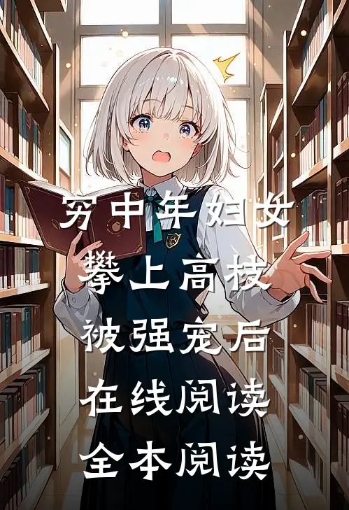 穷中年妇女攀上高枝被强宠后在线阅读全本阅读