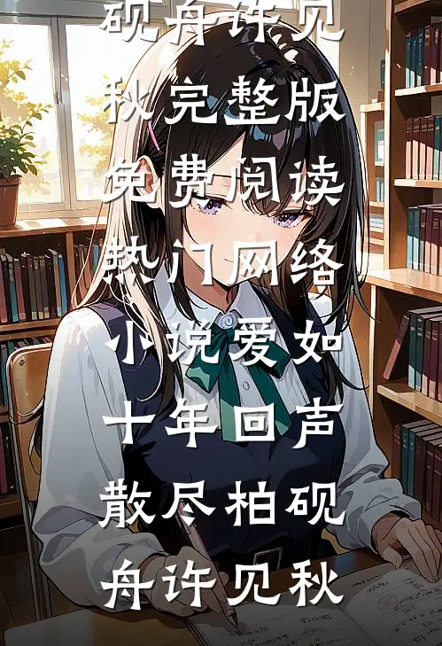 爱如十年回声散尽(柏砚舟许见秋)完整版免费阅读_热门网络小说爱如十年回声散尽柏砚舟许见秋