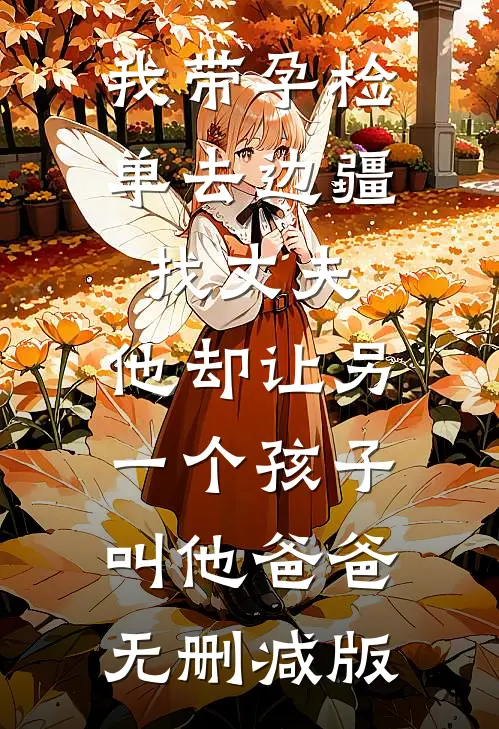 我带孕检单去边疆找丈夫，他却让另一个孩子叫他爸爸无删减版