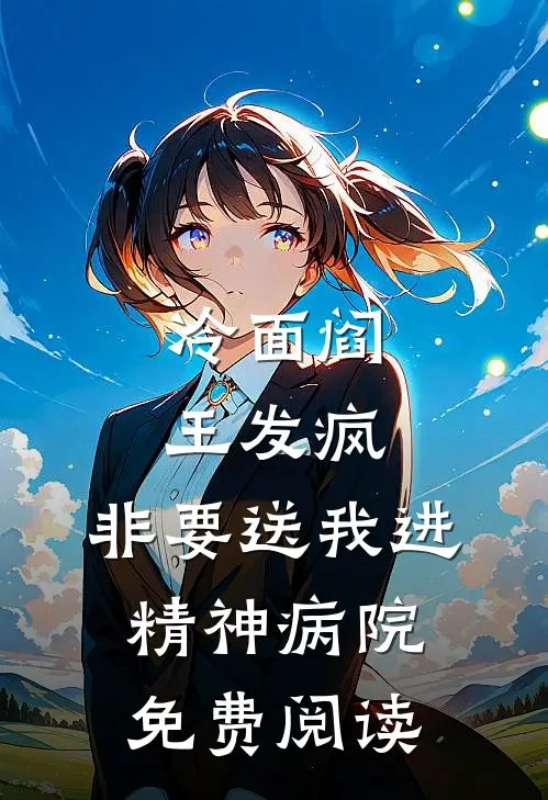 冷面阎王发疯，非要送我进精神病院免费阅读