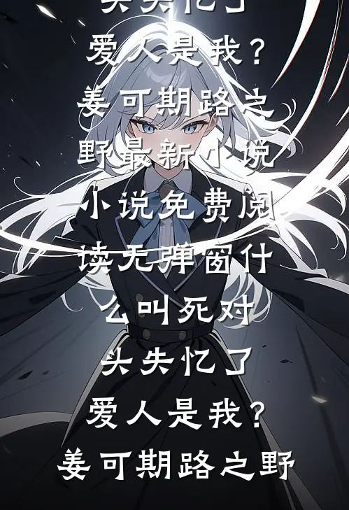 什么叫死对头失忆了，爱人是我？姜可期路之野最新小说_小说免费阅读无弹窗什么叫死对头失忆了，爱人是我？姜可期路之野