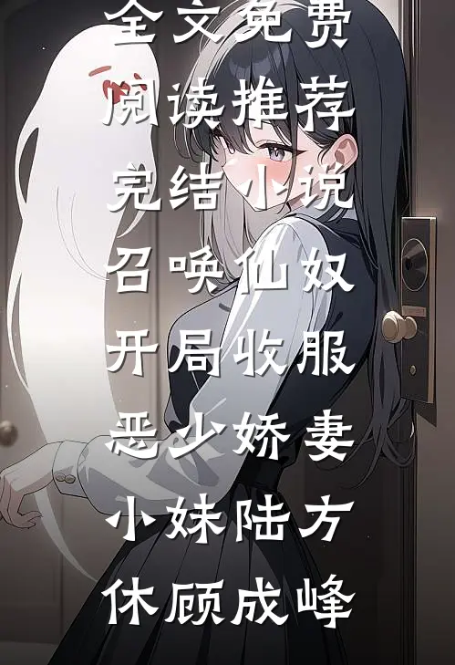 召唤仙奴：开局收服恶少娇妻小妹(陆方休顾成峰)完结版小说全文免费阅读_推荐完结小说召唤仙奴：开局收服恶少娇妻小妹(陆方休顾成峰)