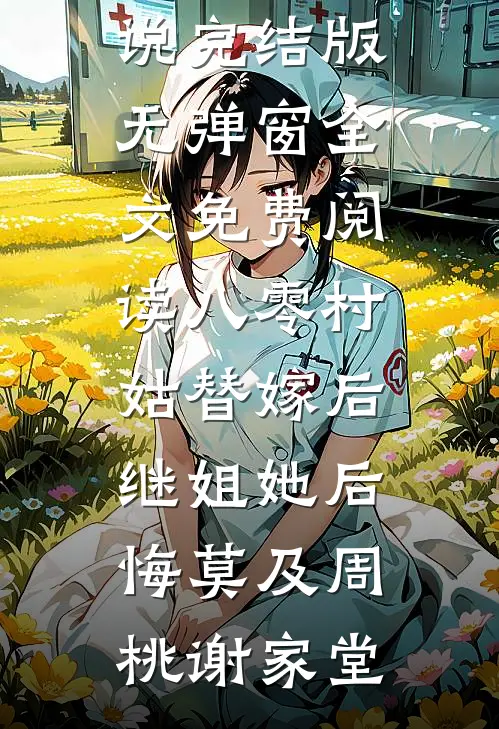 八零村姑替嫁后，继姐她后悔莫及(周桃谢家堂)小说完结版_无弹窗全文免费阅读八零村姑替嫁后，继姐她后悔莫及(周桃谢家堂)
