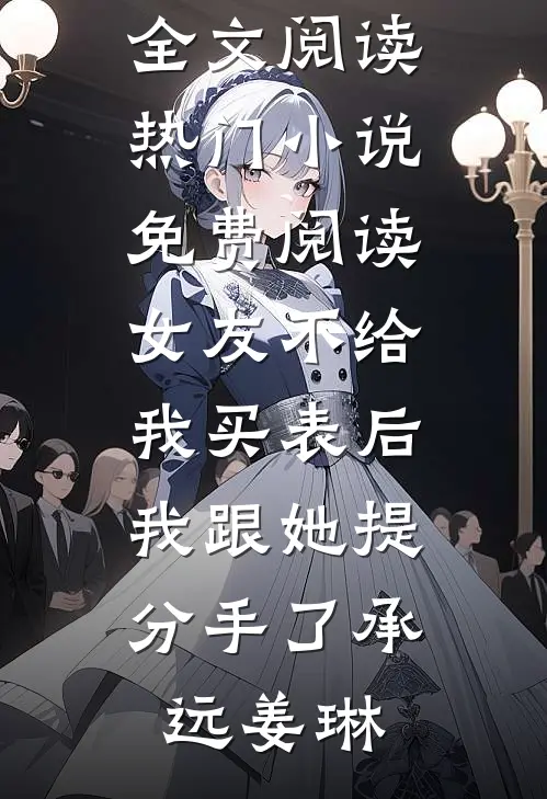 女友不给我买表后，我跟她提分手了承远姜琳最新小说全文阅读_热门小说免费阅读女友不给我买表后，我跟她提分手了承远姜琳