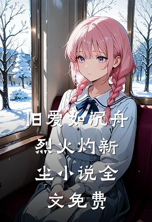 旧爱如沉舟，烈火灼新尘小说全文免费
