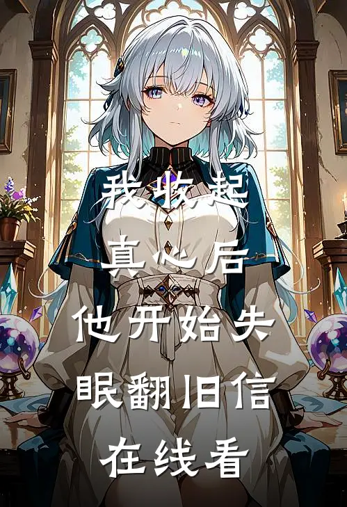 我收起真心后，他开始失眠翻旧信在线看