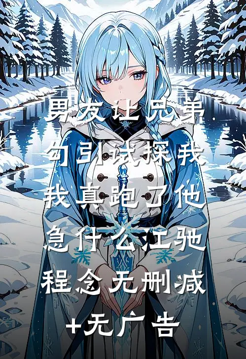 男友让兄弟勾引试探我，我真跑了他急什么江驰程念无删减+无广告