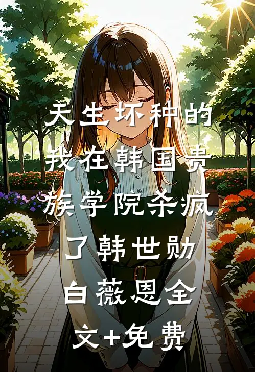 天生坏种的我在韩国贵族学院杀疯了韩世勋白薇恩全文+免费