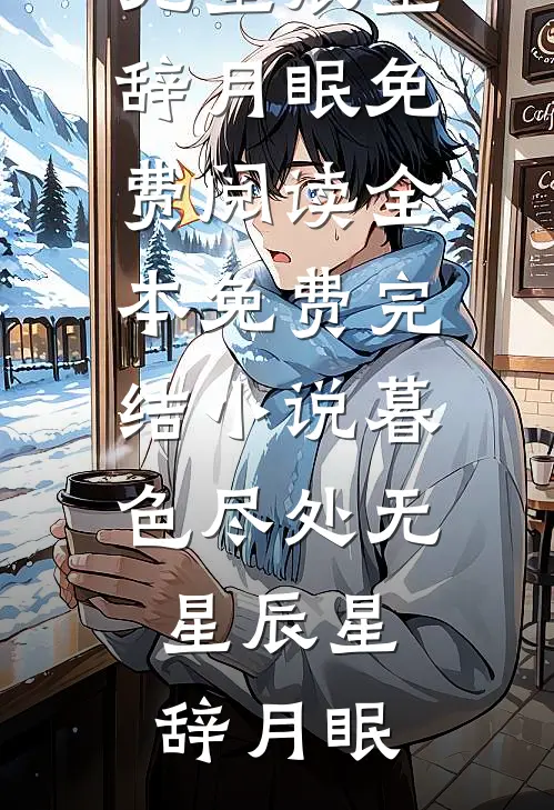 暮色尽处无星辰星辞月眠免费阅读_全本免费完结小说暮色尽处无星辰星辞月眠