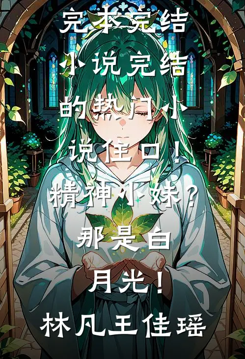 住口！精神小妹？那是白月光！(林凡王佳瑶)完本完结小说_完结的热门小说住口！精神小妹？那是白月光！(林凡王佳瑶)