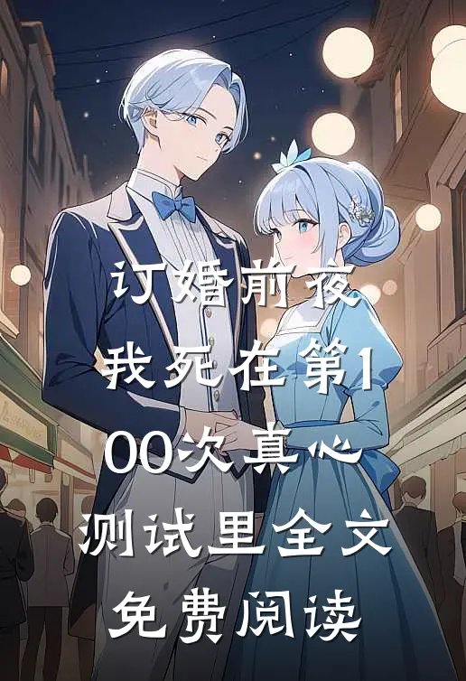 订婚前夜，我死在第100次真心测试里全文免费阅读
