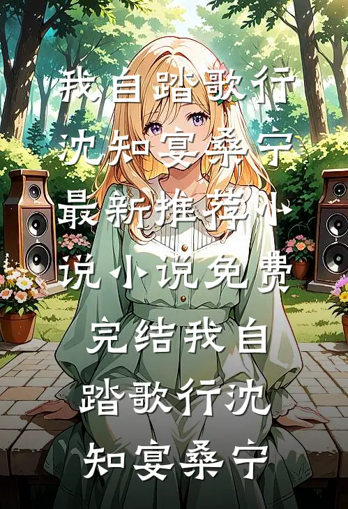 我自踏歌行沈知宴桑宁最新推荐小说_小说免费完结我自踏歌行(沈知宴桑宁)