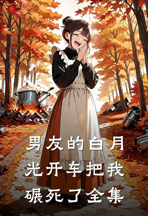 男友的白月光开车把我碾死了全集