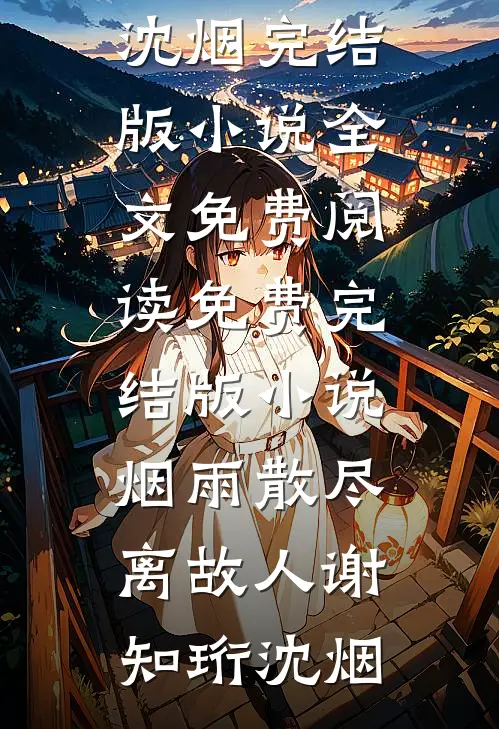 烟雨散尽离故人谢知珩沈烟完结版小说全文免费阅读_免费完结版小说烟雨散尽离故人(谢知珩沈烟)