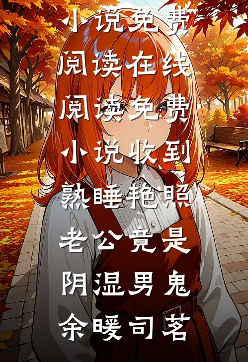 收到熟睡艳照，老公竟是阴湿男鬼(余暖司茗)无弹窗小说免费阅读_在线阅读免费小说收到熟睡艳照，老公竟是阴湿男鬼(余暖司茗)