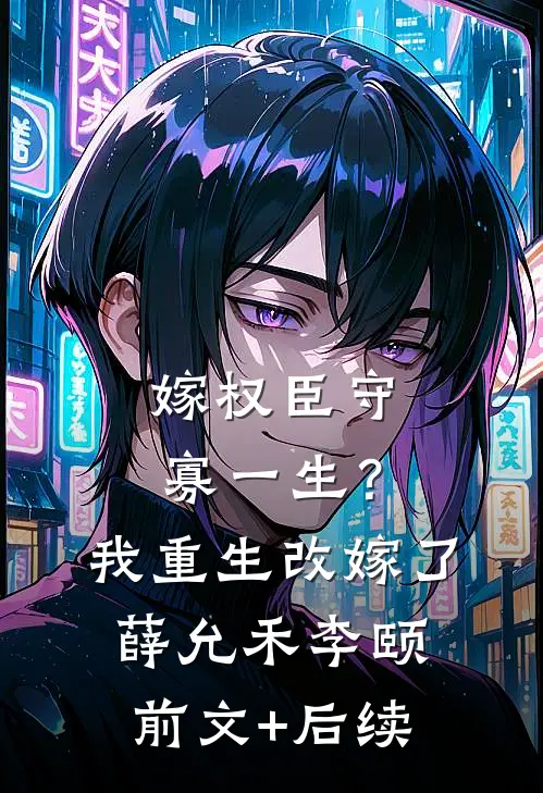 嫁权臣守寡一生？我重生改嫁了薛允禾李颐前文+后续