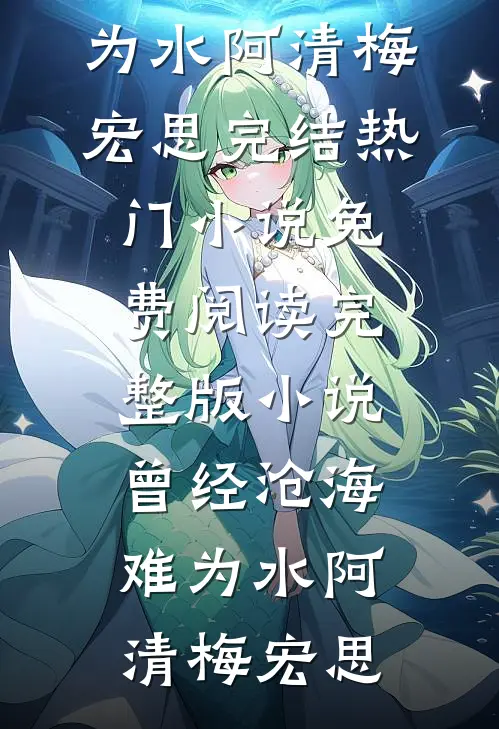 曾经沧海难为水(阿清梅宏思)完结热门小说_免费阅读完整版小说曾经沧海难为水阿清梅宏思