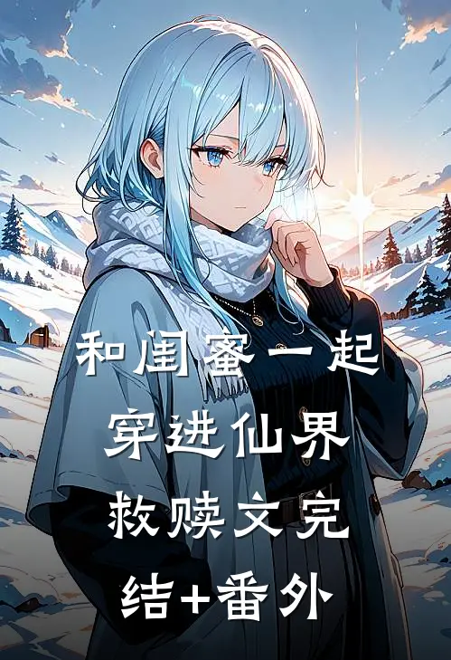和闺蜜一起穿进仙界救赎文完结+番外