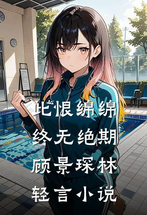 此恨绵绵，终无绝期顾景琛林轻言小说