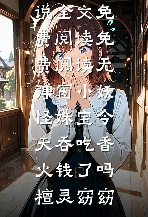 小妖怪妹宝今天吞吃香火钱了吗(檀灵窈窈)完整版小说全文免费阅读_免费阅读无弹窗小妖怪妹宝今天吞吃香火钱了吗檀灵窈窈
