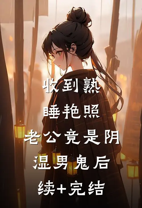 收到熟睡艳照，老公竟是阴湿男鬼后续+完结