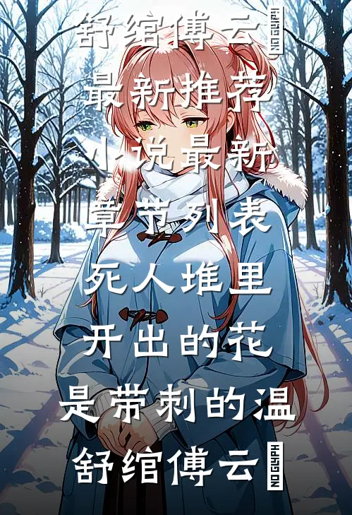 死人堆里开出的花，是带刺的(温舒绾傅云玦)最新推荐小说_最新章节列表死人堆里开出的花，是带刺的(温舒绾傅云玦)