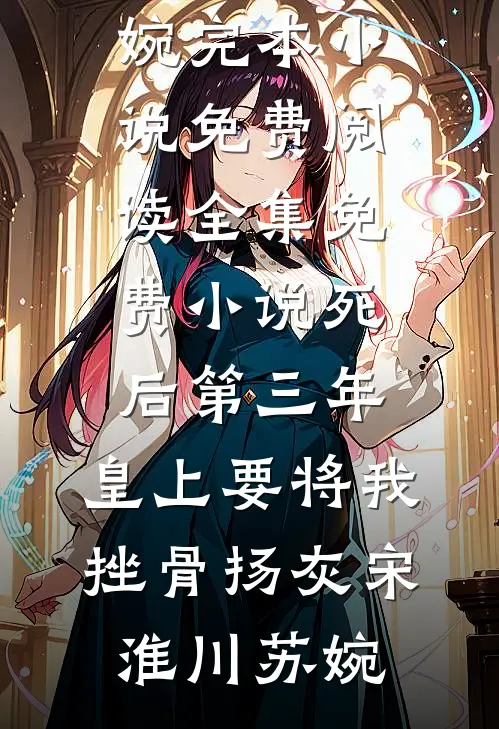 死后第三年，皇上要将我挫骨扬灰宋淮川苏婉完本小说免费阅读_全集免费小说死后第三年，皇上要将我挫骨扬灰宋淮川苏婉